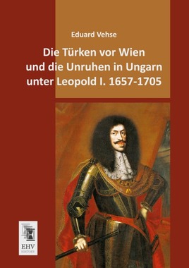 Die Trken vor Wien und die Unruhen in Ungarn unter Leopold I. 1657-1705