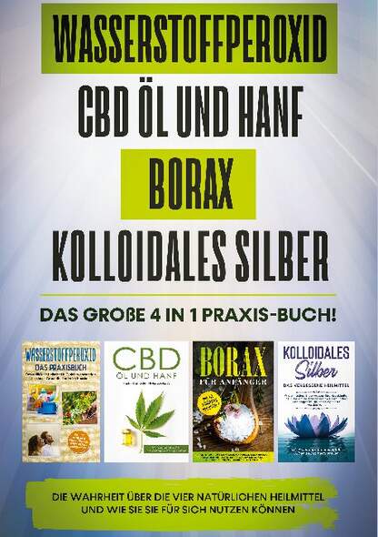 Wasserstoffperoxid | CBD Öl und Hanf | Borax | Kolloidales Silber: Das große 4 in 1 Praxis-Buch! Die Wahrheit über die 4 natü...