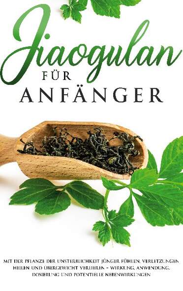 Jiaogulan für Anfänger: Mit der Pflanze der Unsterblichkeit jünger fühlen, Verletzungen heilen und Übergewicht verlieren - Wi...