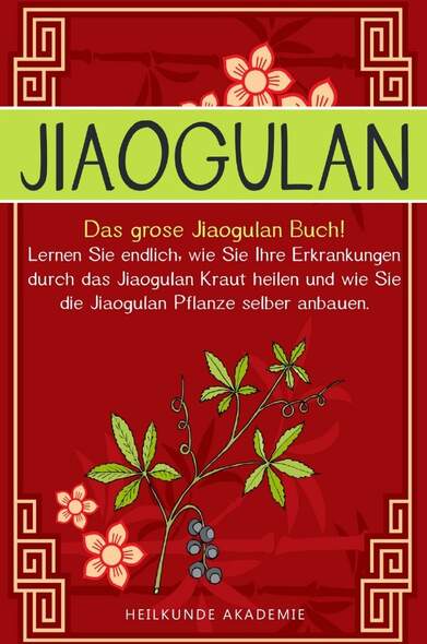 Jiaogulan: Das große Jiaogulan Buch! Lernen Sie endlich, wie Sie Ihre Erkrankungen durch das Jiaogulan Kraut heilen und wie S...